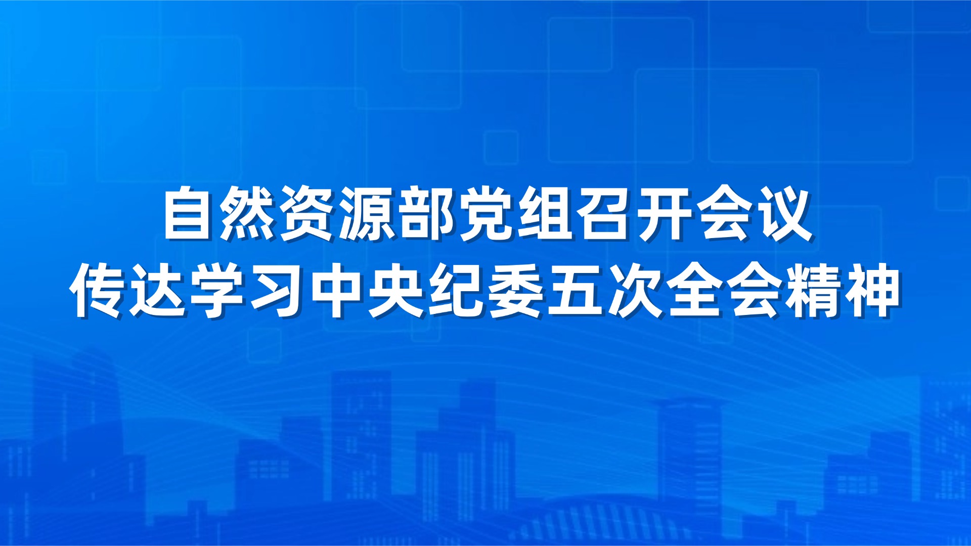 自然资源部党组召开会议 传达学习中央纪委五次全会精神